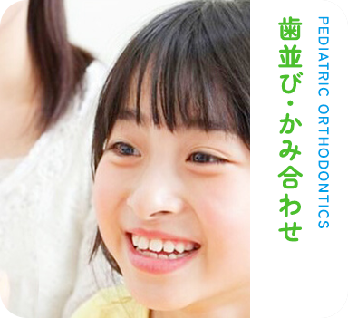 歯並び・かみ合わせ PEDIATRIC ORTHODONTICS