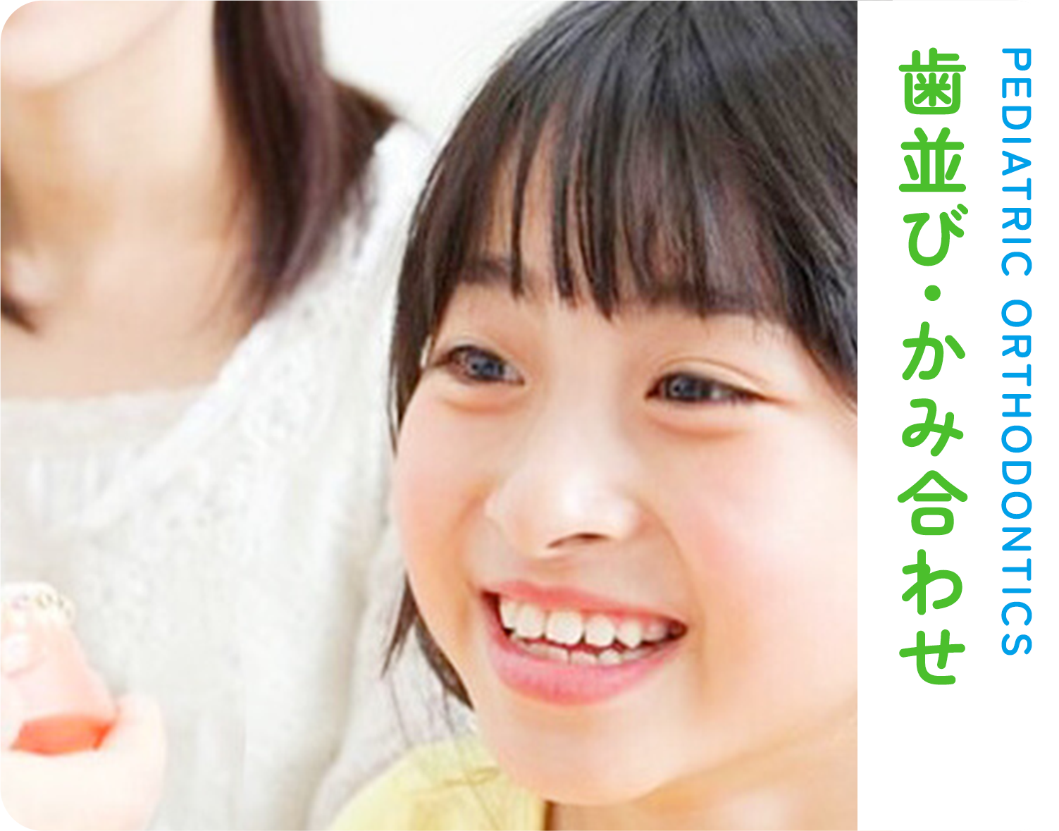 歯並び・かみ合わせ PEDIATRIC ORTHODONTICS